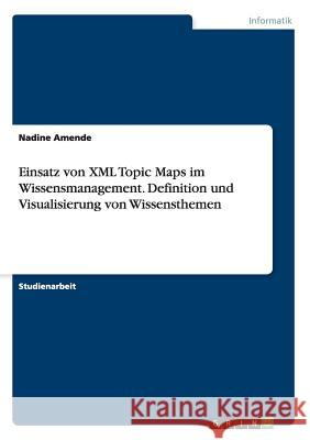 Einsatz von XML Topic Maps im Wissensmanagement. Definition und Visualisierung von Wissensthemen Nadine Amende 9783656899013 Grin Verlag Gmbh