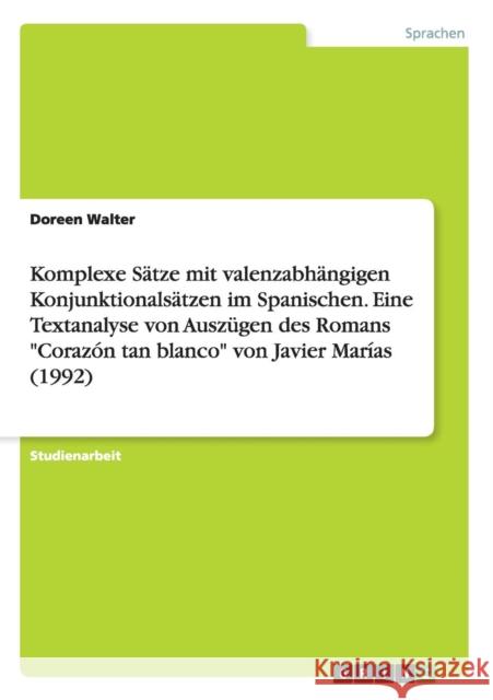 Komplexe Sätze mit valenzabhängigen Konjunktionalsätzen im Spanischen. Eine Textanalyse von Auszügen des Romans Corazón tan blanco von Javier Marías ( Walter, Doreen 9783656899037 Grin Verlag Gmbh