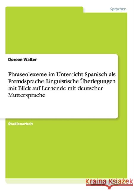 Phraseolexeme im Unterricht Spanisch als Fremdsprache. Linguistische Überlegungen mit Blick auf Lernende mit deutscher Muttersprache Doreen Walter 9783656899051 Grin Verlag Gmbh