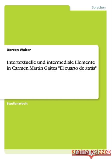 Intertextuelle und intermediale Elemente in Carmen Martín Gaites El cuarto de atrás Walter, Doreen 9783656899068 Grin Verlag Gmbh