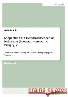 Kooperation mit Heranwachsenden im Sozialraum (kooperativ-integrative Pädagogik): Geschichte und Bedeutung im Rahmen reformpädagogischer Prozesse Bolls, Melanie 9783656899112 Grin Verlag Gmbh