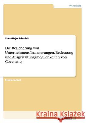 Die Besicherung von Unternehmensfinanzierungen. Bedeutung und Ausgestaltungsmöglichkeiten von Covenants Schmidt, Sven-Hajo 9783656902126