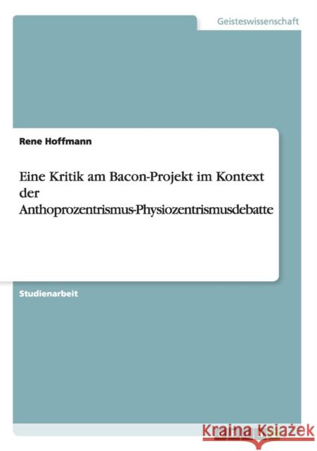 Eine Kritik am Bacon-Projekt im Kontext der Anthoprozentrismus-Physiozentrismusdebatte Rene Hoffmann 9783656902690 Grin Verlag Gmbh