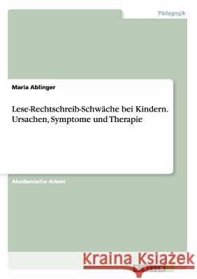 Lese-Rechtschreib-Schwäche bei Kindern. Ursachen, Symptome und Therapie Maria Ablinger 9783656905493 Grin Verlag