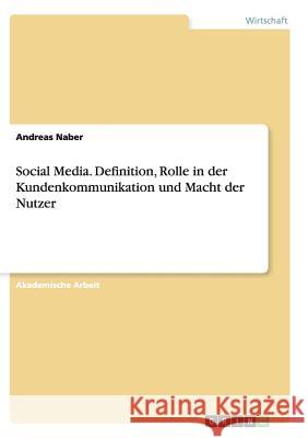 Social Media. Definition, Rolle in der Kundenkommunikation und Macht der Nutzer Andreas Naber 9783656906896