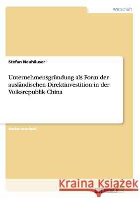 Unternehmensgründung als Form der ausländischen Direktinvestition in der Volksrepublik China Stefan Neuhauser 9783656906957 Grin Verlag Gmbh