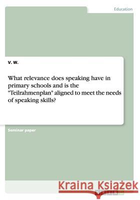 What relevance does speaking have in primary schools and is the Teilrahmenplan aligned to meet the needs of speaking skills? W, V. 9783656907251 Grin Verlag Gmbh