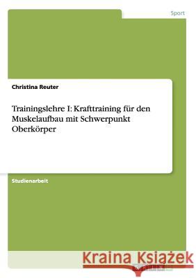 Trainingslehre I: Krafttraining für den Muskelaufbau mit Schwerpunkt Oberkörper Christina Reuter 9783656907640 Grin Verlag Gmbh