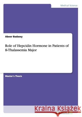 Role of Hepcidin Hormone in Patients of ß-Thalassemia Major Abeer Badawy 9783656908906 Grin Verlag Gmbh