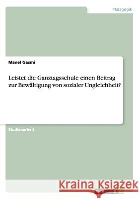 Leistet die Ganztagsschule einen Beitrag zur Bewältigung von sozialer Ungleichheit? Manel Gasmi 9783656909002