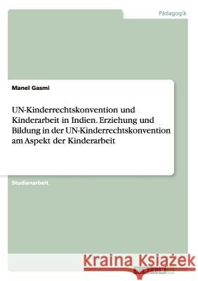UN-Kinderrechtskonvention und Kinderarbeit in Indien. Erziehung und Bildung in der UN-Kinderrechtskonvention am Aspekt der Kinderarbeit Manel Gasmi 9783656909040