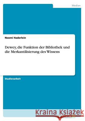Dewey, die Funktion der Bibliothek und die Merkantilisierung des Wissens Noemi Haderlein 9783656909392 Grin Verlag Gmbh