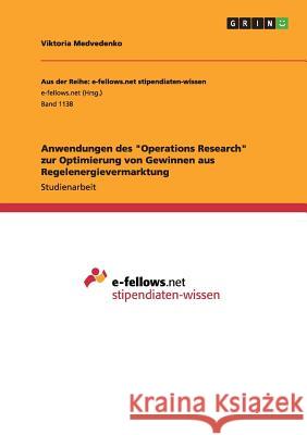 Anwendungen des Operations Research zur Optimierung von Gewinnen aus Regelenergievermarktung Medvedenko, Viktoria 9783656909835 Grin Verlag Gmbh