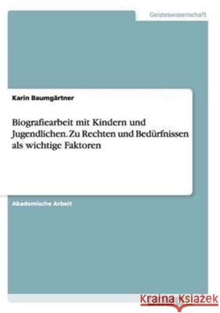 Biografiearbeit mit Kindern und Jugendlichen. Zu Rechten und Bedürfnissen als wichtige Faktoren Karin Baumgartner 9783656910428