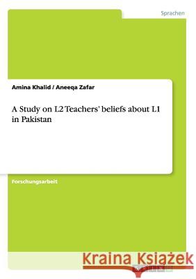 A Study on L2 Teachers' beliefs about L1 in Pakistan Amina Khalid Aneeqa Zafar 9783656912477 Grin Verlag Gmbh