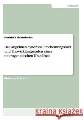 Das Angelman-Syndrom. Erscheinungsbild und Entwicklungsstufen einer neurogenetischen Krankheit Franziska Waldschmidt 9783656913788 Grin Verlag