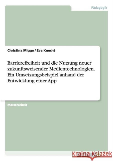 Barrierefreiheit und die Nutzung neuer zukunftsweisender Medientechnologien. Ein Umsetzungsbeispiel anhand der Entwicklung einer App Christina Migge Eva Knecht 9783656915164 Grin Verlag Gmbh