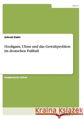 Hooligans, Ultras und das Gewaltproblem im deutschen Fußball Sohrab Dabir 9783656916185 Grin Verlag