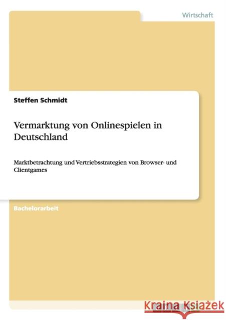 Vermarktung von Onlinespielen in Deutschland: Marktbetrachtung und Vertriebsstrategien von Browser- und Clientgames Schmidt, Steffen 9783656916628 Grin Verlag Gmbh