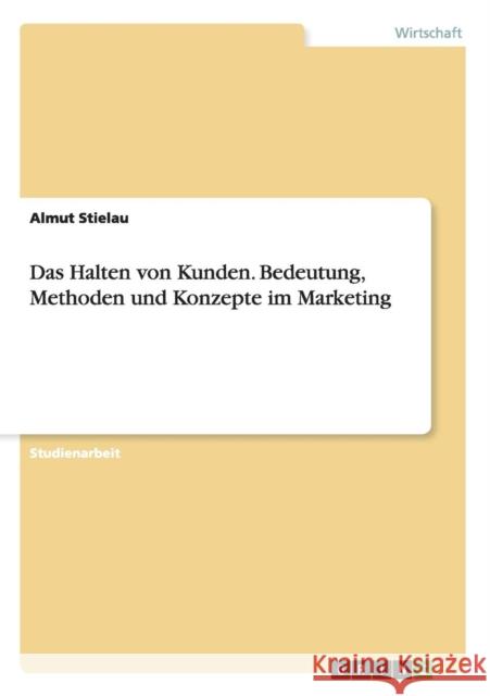 Das Halten von Kunden. Bedeutung, Methoden und Konzepte im Marketing Stielau, Almut 9783656916963 Grin Verlag Gmbh