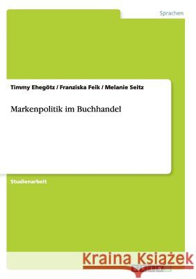 Markenpolitik im Buchhandel Timmy Ehegotz Franziska Feik Melanie Seitz 9783656917489