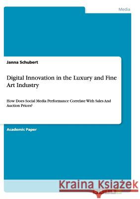 Digital Innovation in the Luxury and Fine Art Industry: How Does Social Media Performance Correlate With Sales And Auction Prices? Schubert, Janna 9783656917762 Grin Verlag Gmbh