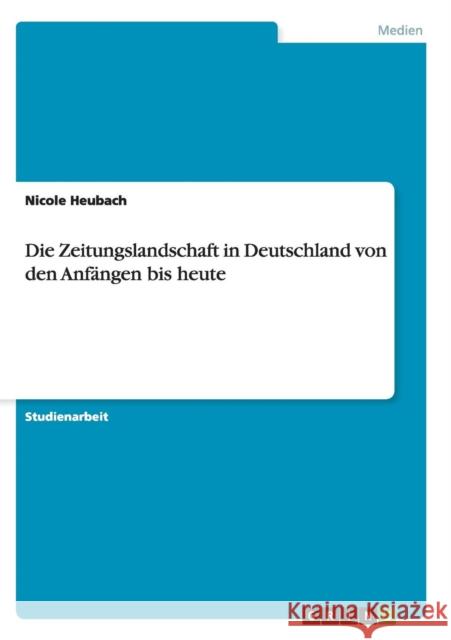 Die Zeitungslandschaft in Deutschland von den Anfängen bis heute Nicole Heubach   9783656918066 Grin Verlag Gmbh