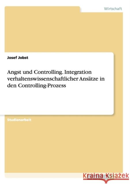 Angst und Controlling. Integration verhaltenswissenschaftlicher Ansätze in den Controlling-Prozess Josef Jobst 9783656919889 Grin Verlag Gmbh
