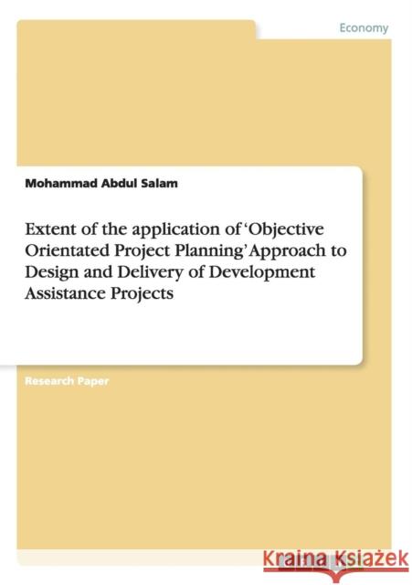 Extent of the application of 'Objective Orientated Project Planning' Approach to Design and Delivery of Development Assistance Projects Mohammad Abdul Salam 9783656920380