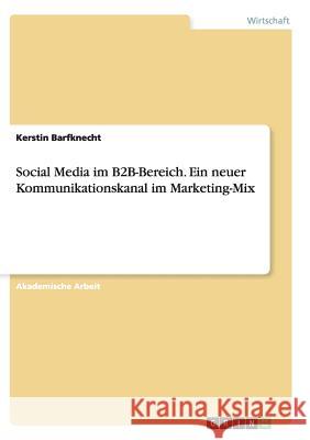 Social Media im B2B-Bereich. Ein neuer Kommunikationskanal im Marketing-Mix Kerstin Barfknecht 9783656922926 Grin Verlag