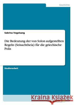 Die Bedeutung der von Solon aufgestellten Regeln (Seisachtheia) für die griechische Polis Sabrina Vogelsang 9783656923435