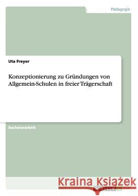 Konzeptionierung zu Gründungen von Allgemein-Schulen in freier Trägerschaft Uta Freyer 9783656923978 Grin Verlag Gmbh