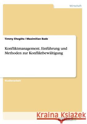 Konfliktmanagement. Einführung und Methoden zur Konfliktbewältigung Timmy Ehegotz Maximilian Bade 9783656924715