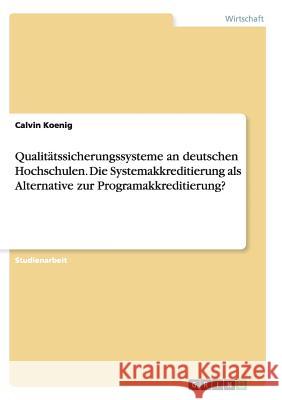 Qualitätssicherungssysteme an deutschen Hochschulen. Die Systemakkreditierung als Alternative zur Programakkreditierung? Calvin Koenig 9783656924876 Grin Verlag Gmbh