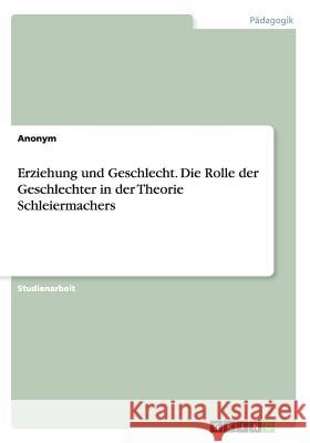 Erziehung und Geschlecht. Die Rolle der Geschlechter in der Theorie Schleiermachers Anonym 9783656926122