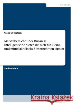 Marktübersicht über Business Intelligence-Anbieter, die sich für kleine und mittelständische Unternehmen eignen Claas Michelsen 9783656926344