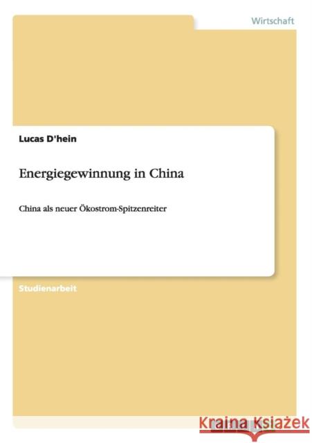 Energiegewinnung in China: China als neuer Ökostrom-Spitzenreiter D'Hein, Lucas 9783656926399 Grin Verlag Gmbh