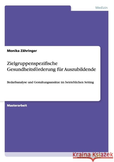 Zielgruppenspezifische Gesundheitsförderung für Auszubildende: Bedarfsanalyse und Gestaltungsansätze im betrieblichen Setting Zähringer, Monika 9783656926542 Grin Verlag Gmbh