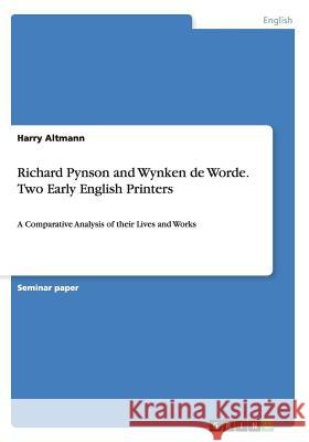 Richard Pynson and Wynken de Worde. Two Early English Printers: A Comparative Analysis of their Lives and Works Altmann, Harry 9783656928058 Grin Verlag Gmbh