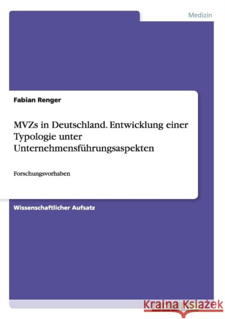 MVZs in Deutschland. Entwicklung einer Typologie unter Unternehmensführungsaspekten: Forschungsvorhaben Renger, Fabian 9783656928355 Grin Verlag
