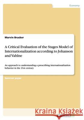 A Critical Evaluation of the Stages Model of Internationalization according to Johanson and Vahlne: An approach to understanding a prescribing interna Brucker, Marvin 9783656931973