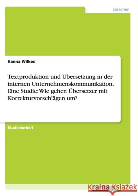 Textproduktion und Übersetzung in der internen Unternehmenskommunikation. Eine Studie: Wie gehen Übersetzer mit Korrekturvorschlägen um? Hanna Wilkes   9783656932949