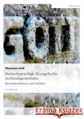 Deutschsprachige Evangelische Auslandsgemeinden. Bestandsaufnahme und Ausblick Thorsten Prill 9783656933342