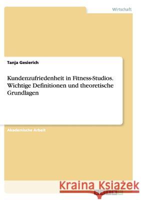 Kundenzufriedenheit in Fitness-Studios. Wichtige Definitionen und theoretische Grundlagen Tanja Gesierich 9783656934301 Grin Verlag