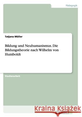 Bildung und Neuhumanismus. Die Bildungstheorie nach Wilhelm von Humboldt Tatjana Muller 9783656934585 Grin Verlag Gmbh