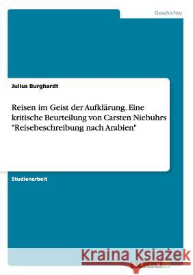Reisen im Geist der Aufklärung. Eine kritische Beurteilung von Carsten Niebuhrs Reisebeschreibung nach Arabien Burghardt, Julius 9783656934622