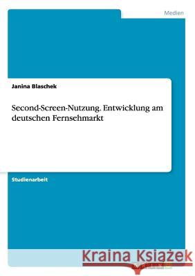 Second-Screen-Nutzung. Entwicklung am deutschen Fernsehmarkt Janina Blaschek 9783656936930 Grin Verlag Gmbh