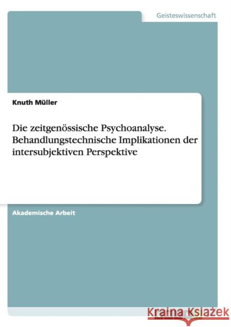 Die zeitgenössische Psychoanalyse. Behandlungstechnische Implikationen der intersubjektiven Perspektive Knuth Muller 9783656937067 Grin Verlag