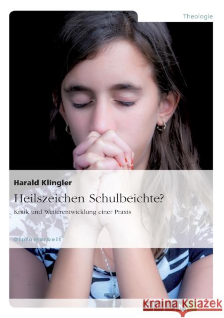 Heilszeichen Schulbeichte? Kritik und Weiterentwicklung einer Praxis Harald Klingler 9783656937296