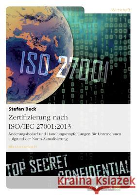 Zertifizierung nach ISO/IEC 27001: 2013. Änderungsbedarf und Handlungsempfehlungen für Unternehmen aufgrund der Norm-Aktualisierung Beck, Stefan 9783656938064 Grin Verlag Gmbh